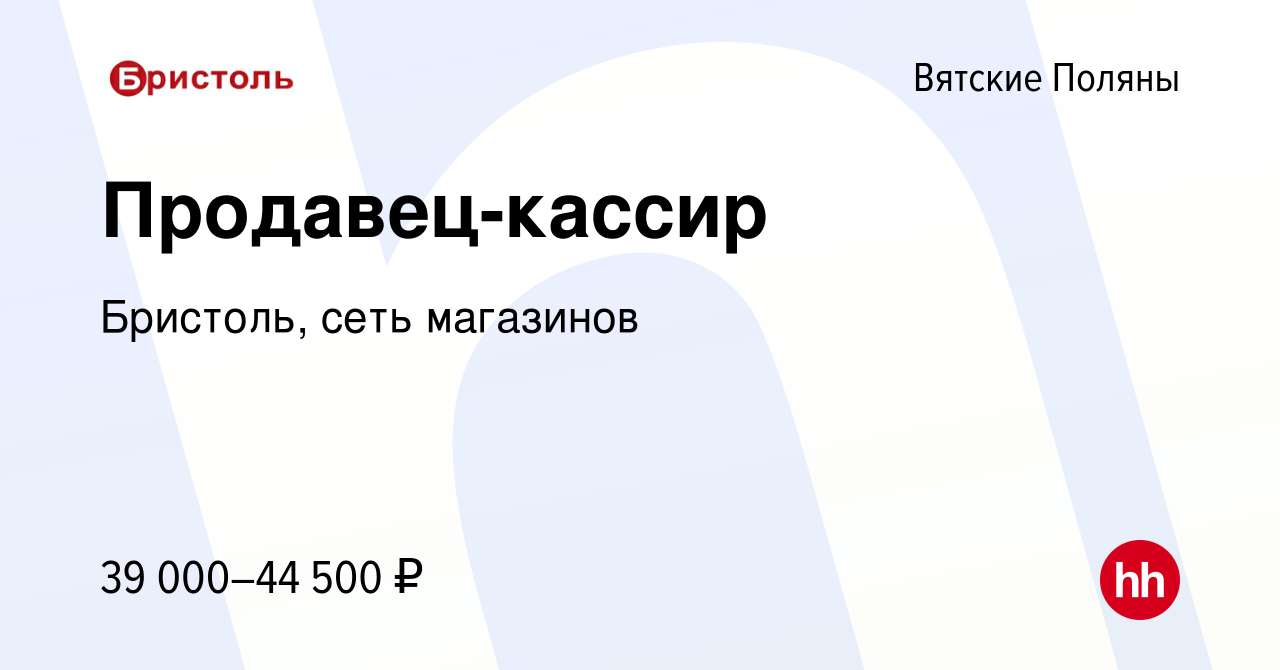 Вакансия Продавец-кассир в Вятских Полянах, работа в компании Бристоль,  сеть магазинов (вакансия в архиве c 6 ноября 2022)