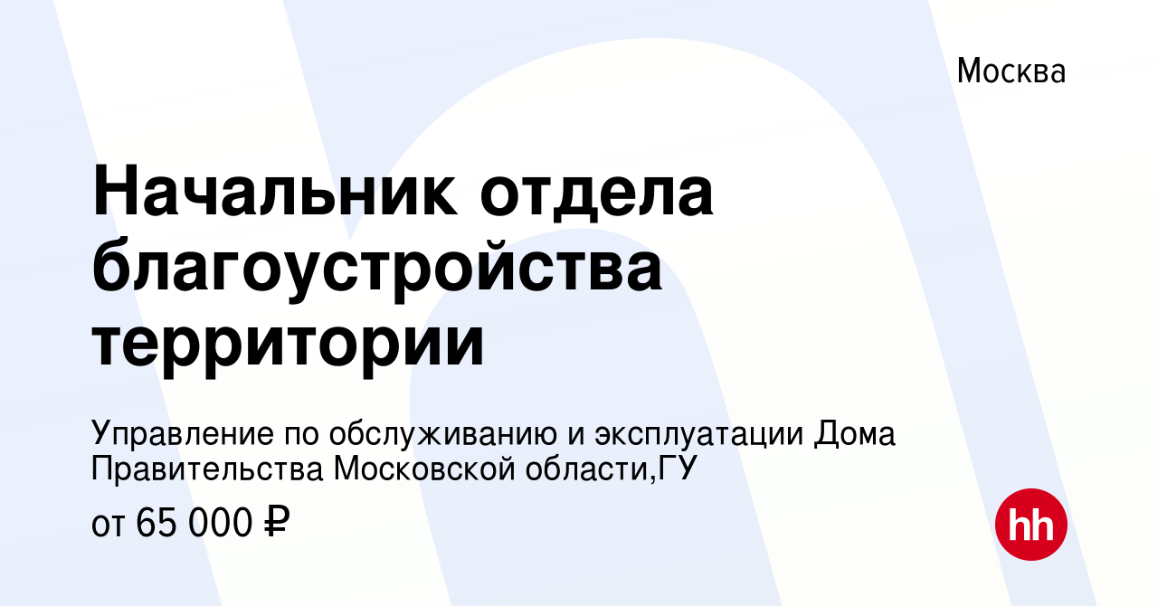 Вакансия Начальник отдела благоустройства территории в Москве, работа в  компании Управление по обслуживанию и эксплуатации Дома Правительства  Московской области,ГУ (вакансия в архиве c 24 апреля 2023)