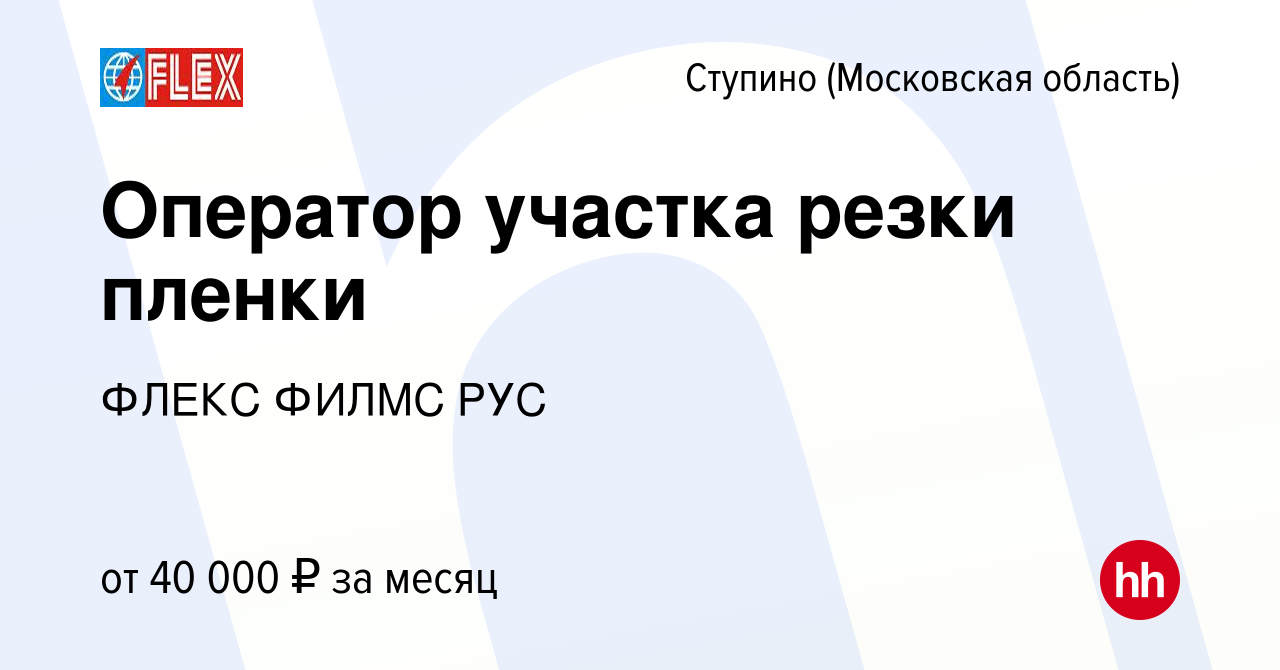 Вакансия Оператор участка резки пленки в Ступино, работа в компании ФЛЕКС  ФИЛМС РУС (вакансия в архиве c 6 ноября 2022)