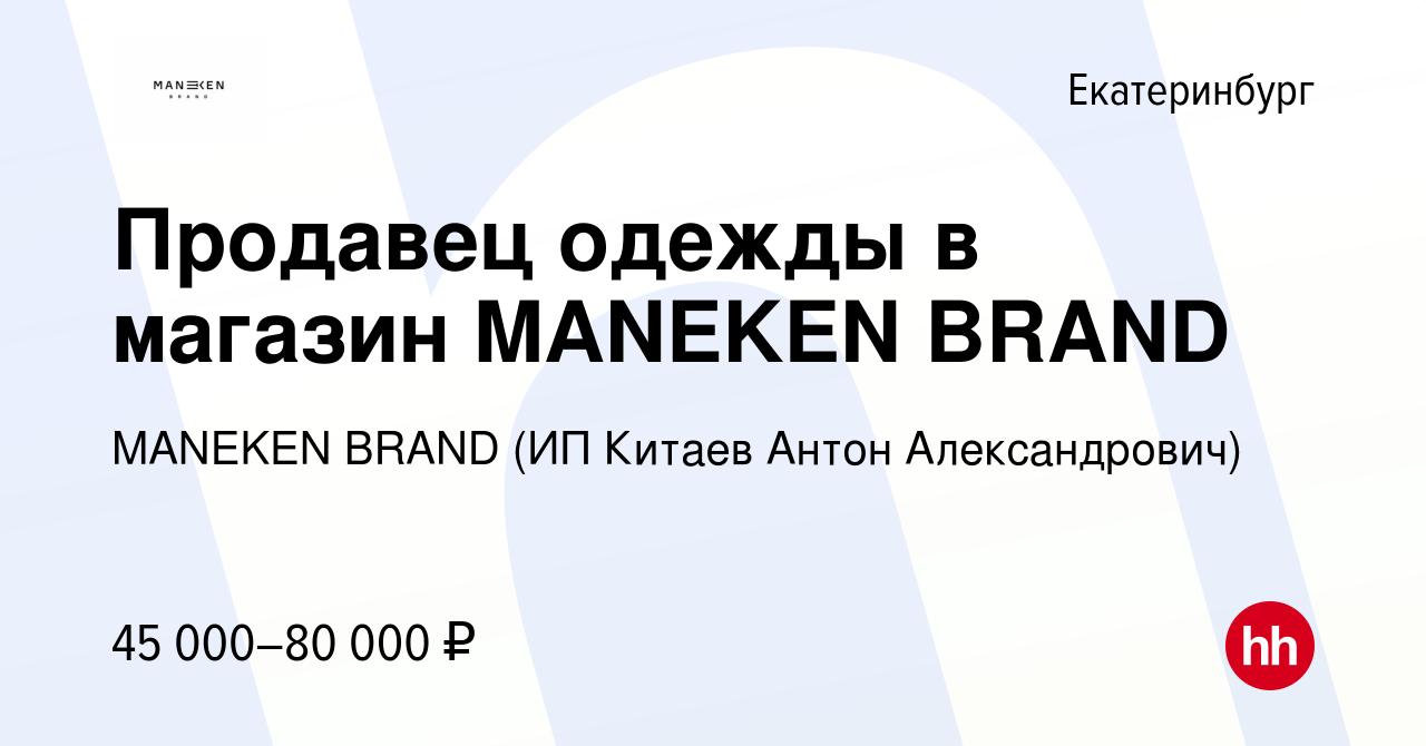 Вакансия Продавец одежды в магазин MANEKEN BRAND в Екатеринбурге, работа в  компании MANEKEN BRAND (ИП Китаев Антон Александрович) (вакансия в архиве c  6 ноября 2022)