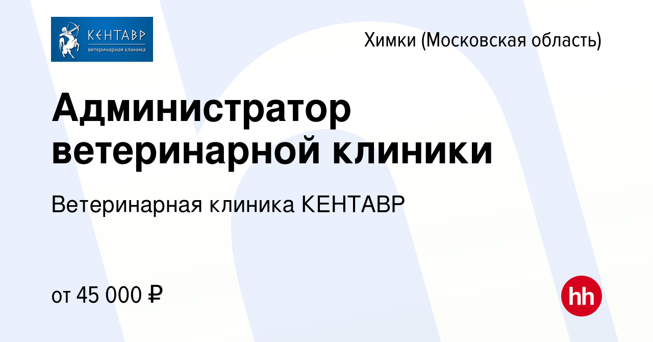 Вакансия Администратор ветеринарной клиники в Химках, работа в компании Ветеринарная  клиника КЕНТАВР (вакансия в архиве c 7 ноября 2022)