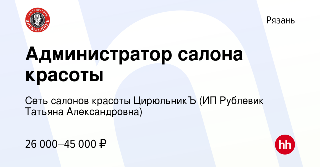 Вакансия Администратор салона красоты в Рязани, работа в компании Сеть  салонов красоты ЦирюльникЪ (ИП Рублевик Татьяна Александровна) (вакансия в  архиве c 7 ноября 2022)