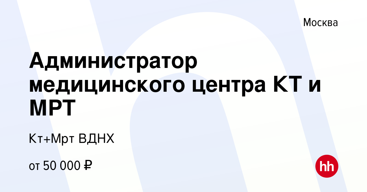 Вакансия Администратор медицинского центра КТ и МРТ в Москве, работа в  компании Кт+Мрт ВДНХ (вакансия в архиве c 2 ноября 2022)