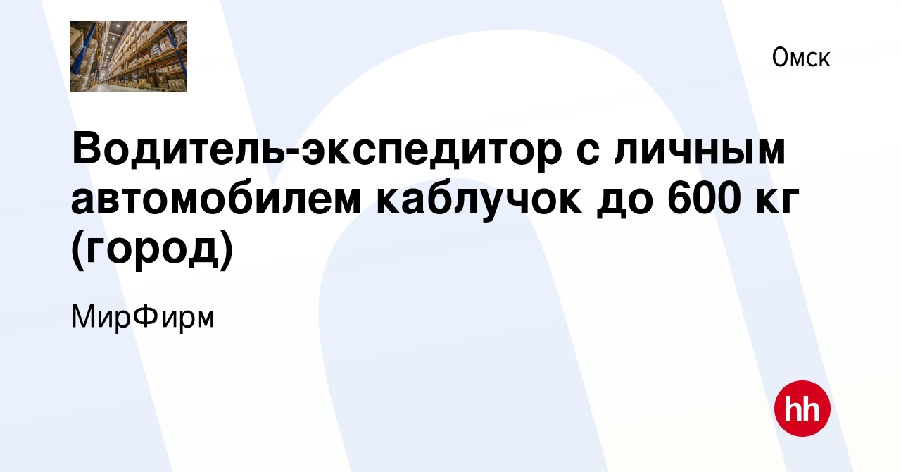 Вакансия Водитель-экспедитор с личным автомобилем каблучок до 600 кг  (город) в Омске, работа в компании МирФирм (вакансия в архиве c 30 ноября  2022)