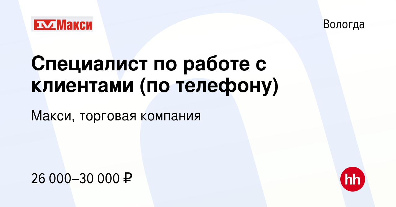 Вакансия Специалист по работе с клиентами (по телефону) в Вологде, работа в  компании Макси, торговая компания (вакансия в архиве c 8 ноября 2022)