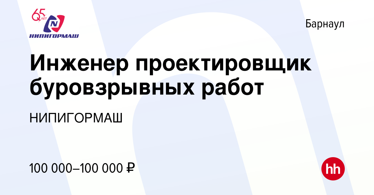 Вакансия Инженер проектировщик буровзрывных работ в Барнауле, работа в  компании НИПИГОРМАШ (вакансия в архиве c 25 ноября 2022)