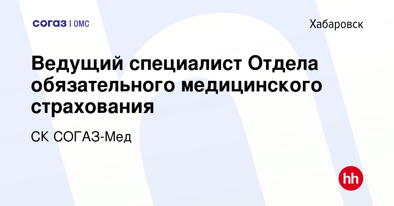 Вакансия Ведущий специалист Отдела обязательного медицинского страхования в  Хабаровске, работа в компании СК СОГАЗ-Мед (вакансия в архиве c 9 ноября  2022)