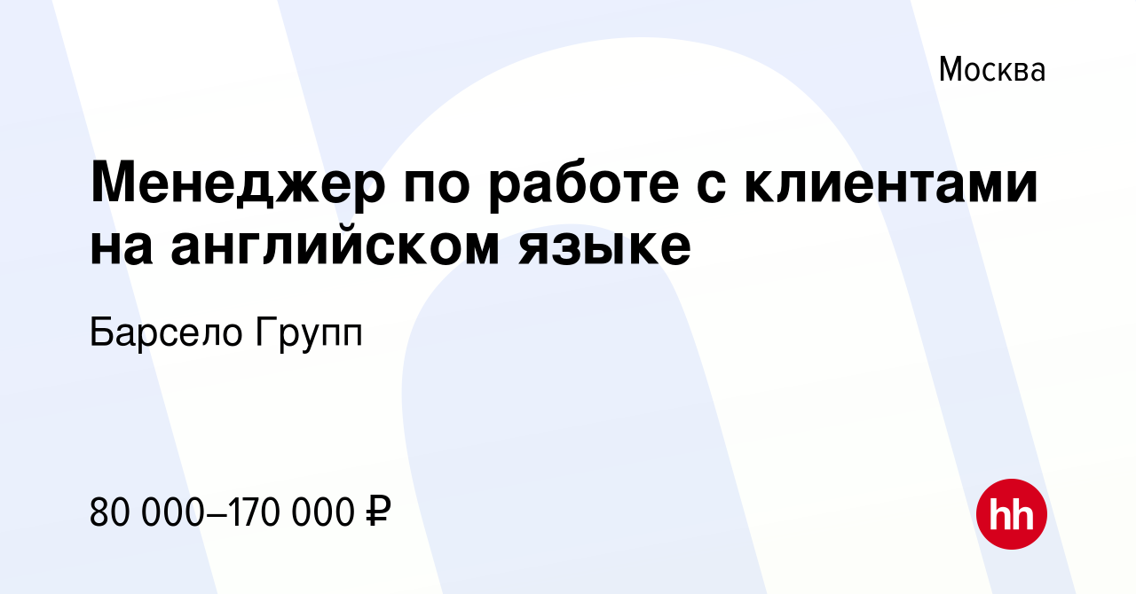 Вакансия Менеджер по работе с клиентами на английском языке в Москве, работа  в компании Барсело Групп (вакансия в архиве c 5 июля 2023)