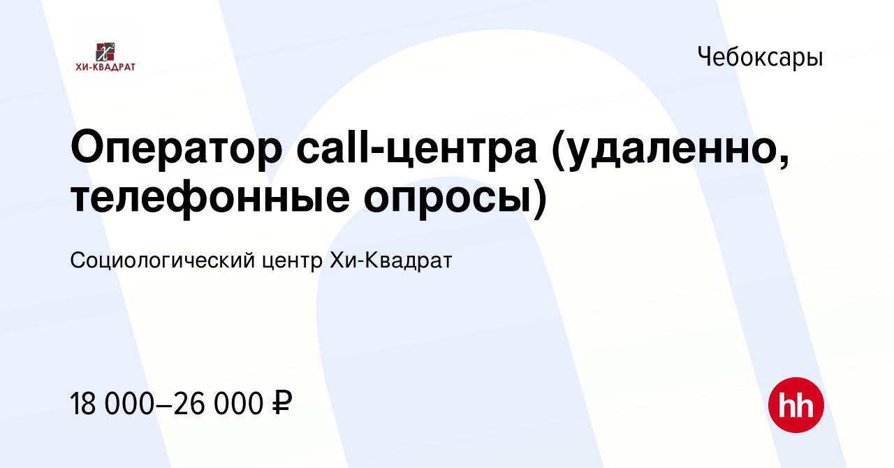 Вакансия Оператор call-центра (удаленно, телефонные опросы) в Чебоксарах,  работа в компании Социологический центр Хи-Квадрат (вакансия в архиве c 9  ноября 2022)