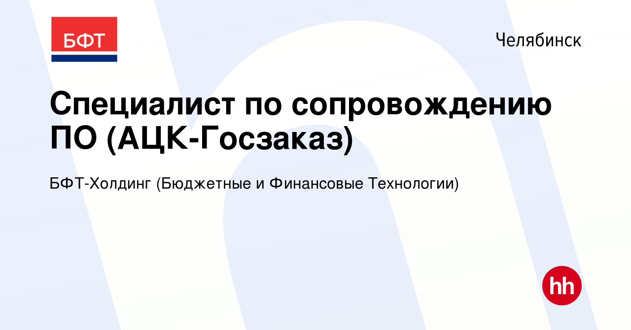 Вакансия Специалист по сопровождению ПО (АЦК-Госзаказ) в Челябинске, работа  в компании БФТ-Холдинг (Бюджетные и Финансовые Технологии) (вакансия в  архиве c 9 ноября 2022)