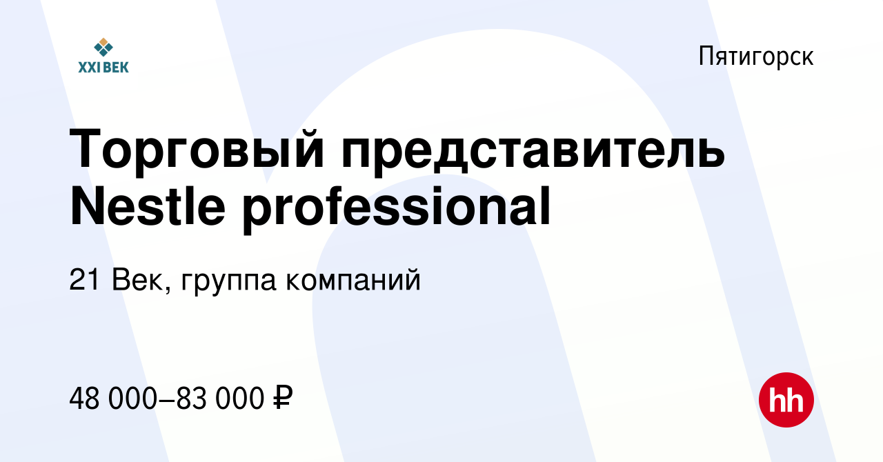 Вакансия Торговый представитель Nestle professional в Пятигорске, работа в  компании 21 Век, группа компаний (вакансия в архиве c 10 января 2023)