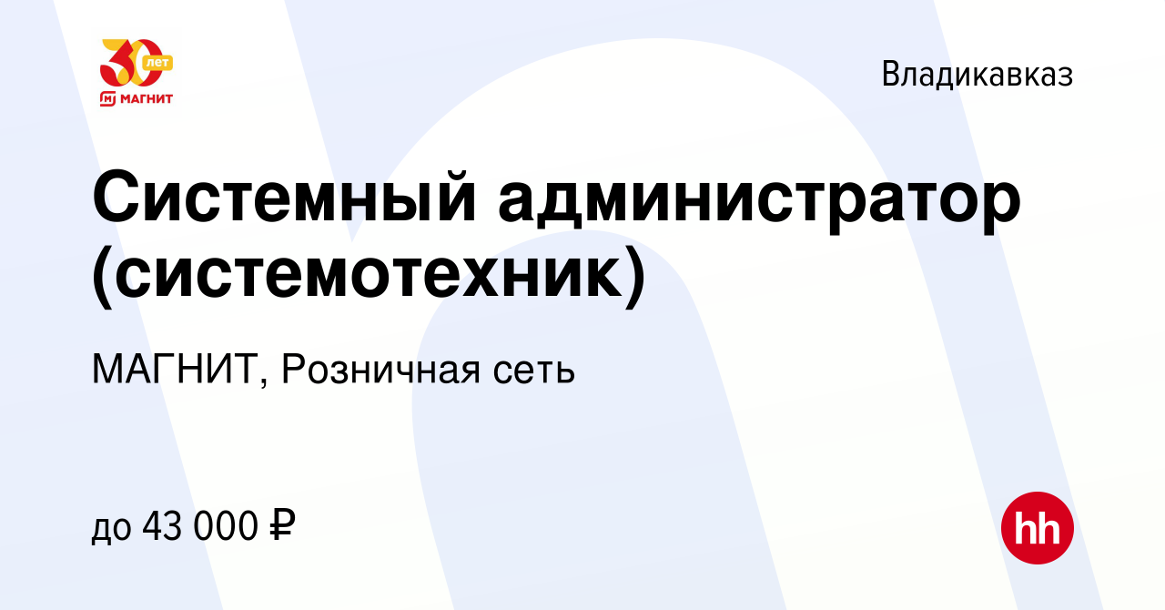 Вакансия Системный администратор (системотехник) во Владикавказе, работа в  компании МАГНИТ, Розничная сеть (вакансия в архиве c 21 февраля 2023)