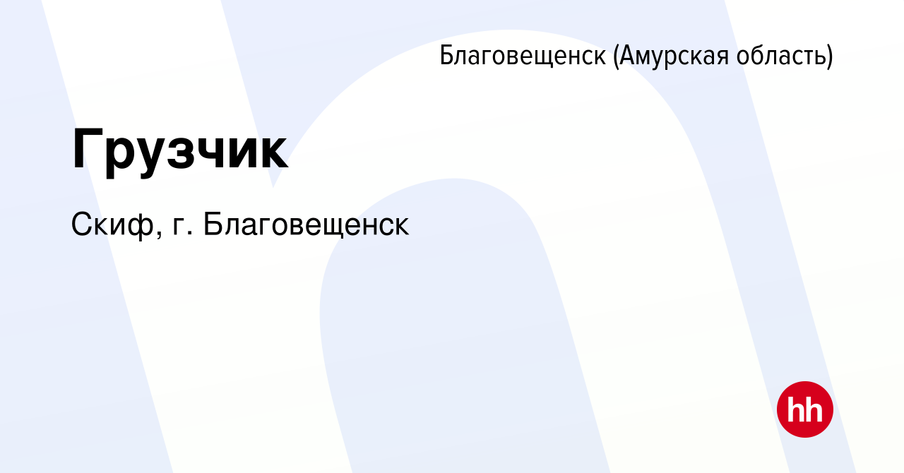 Вакансия Грузчик в Благовещенске, работа в компании Скиф, г. Благовещенск  (вакансия в архиве c 9 ноября 2022)