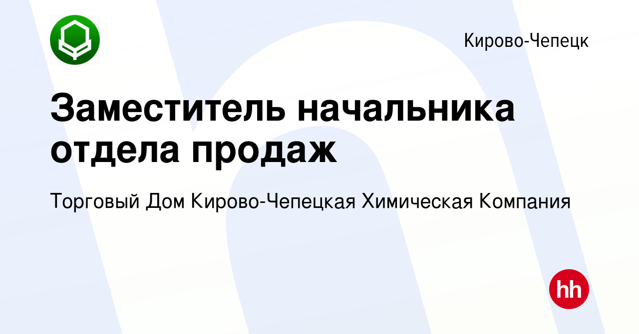 Вакансия Заместитель начальника отдела продаж в Кирово-Чепецке, работа в  компании Торговый Дом Кирово-Чепецкая Химическая Компания (вакансия в  архиве c 26 октября 2022)