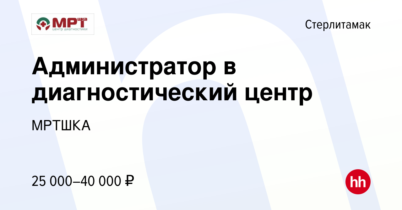 Вакансия Администратор в диагностический центр в Стерлитамаке, работа в  компании МРТШКА (вакансия в архиве c 12 января 2023)