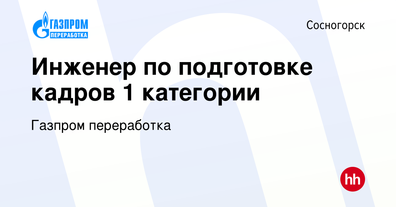 Вакансия Инженер по подготовке кадров 1 категории в Сосногорске, работа в  компании Газпром переработка (вакансия в архиве c 3 декабря 2022)