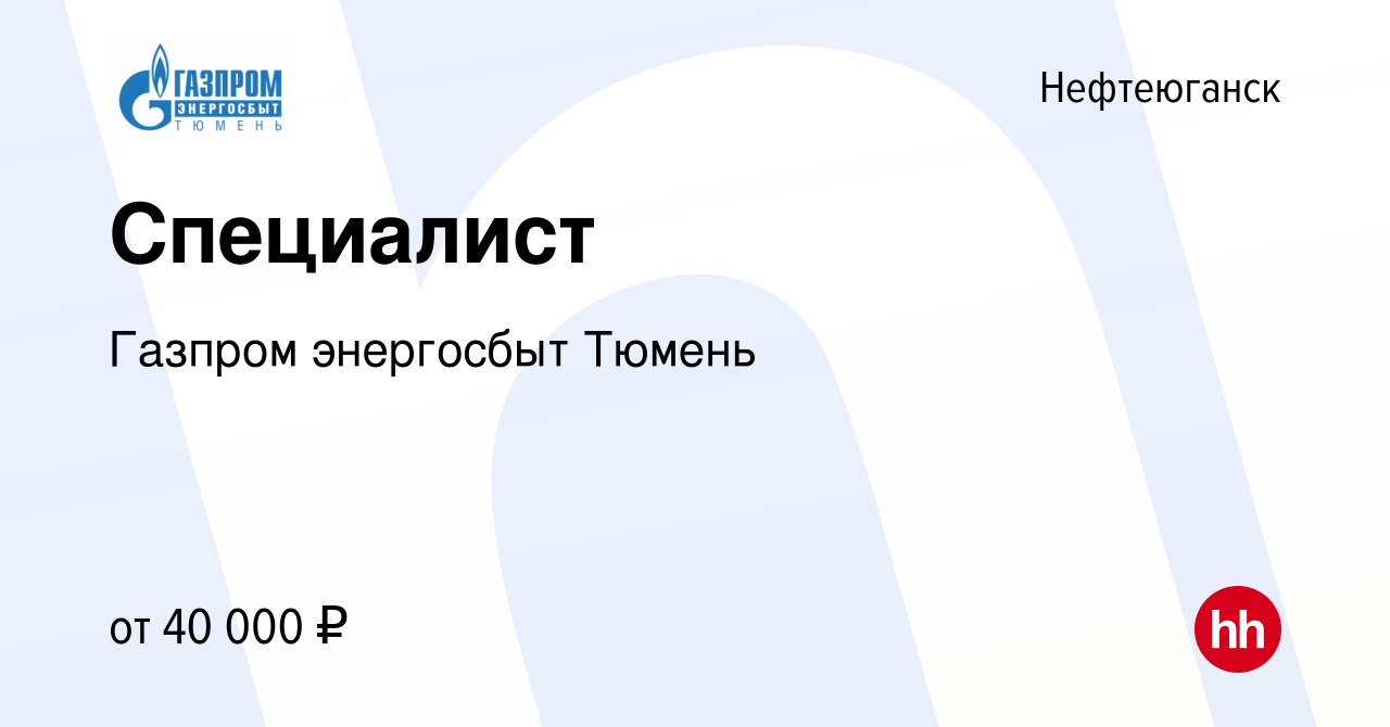 Вакансия Специалист в Нефтеюганске, работа в компании Газпром энергосбыт  Тюмень (вакансия в архиве c 25 октября 2022)