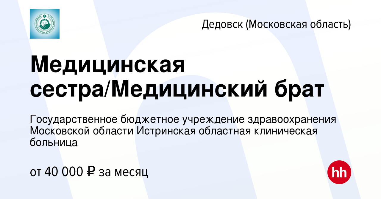 Вакансия Медицинская сестра/Медицинский брат в Дедовске, работа в компании  Государственное бюджетное учреждение здравоохранения Московской области  Истринская областная клиническая больница (вакансия в архиве c 10 ноября  2022)