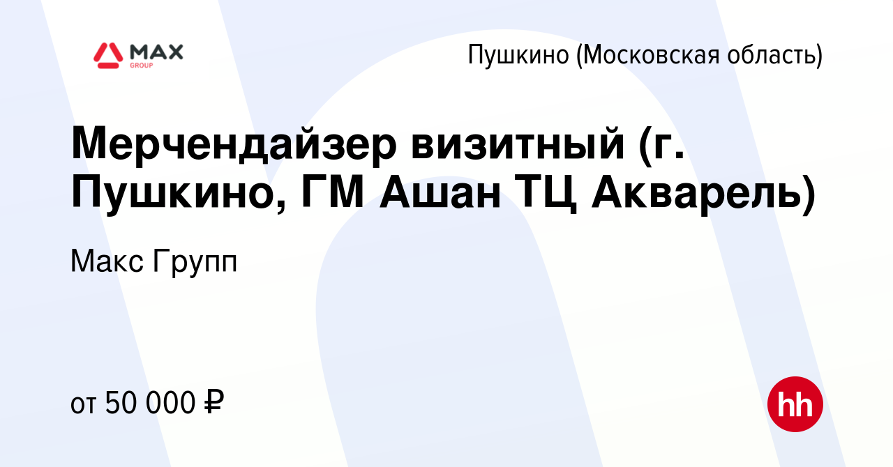 Вакансия Мерчендайзер визитный (г. Пушкино, ГМ Ашан ТЦ Акварель) в Пушкино  (Московская область) , работа в компании Макс Групп (вакансия в архиве c 10  ноября 2022)