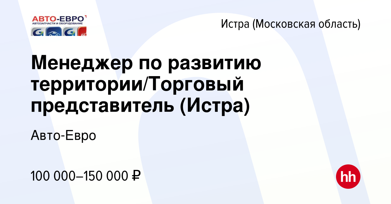 Вакансия Менеджер по развитию территории/Торговый представитель (Истра) в  Истре, работа в компании Авто-Евро (вакансия в архиве c 17 февраля 2023)