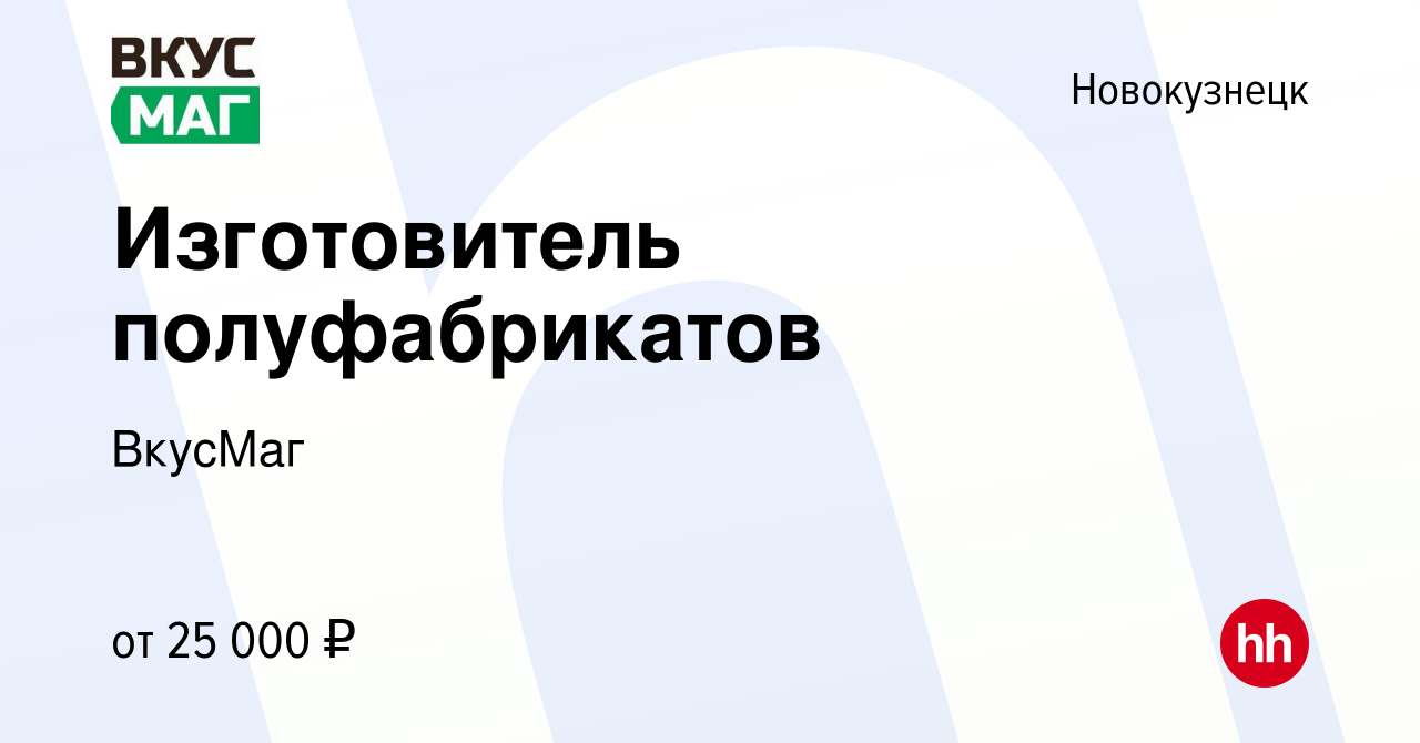 Вакансия Изготовитель полуфабрикатов в Новокузнецке, работа в компании  ВкусМаг (вакансия в архиве c 11 апреля 2023)