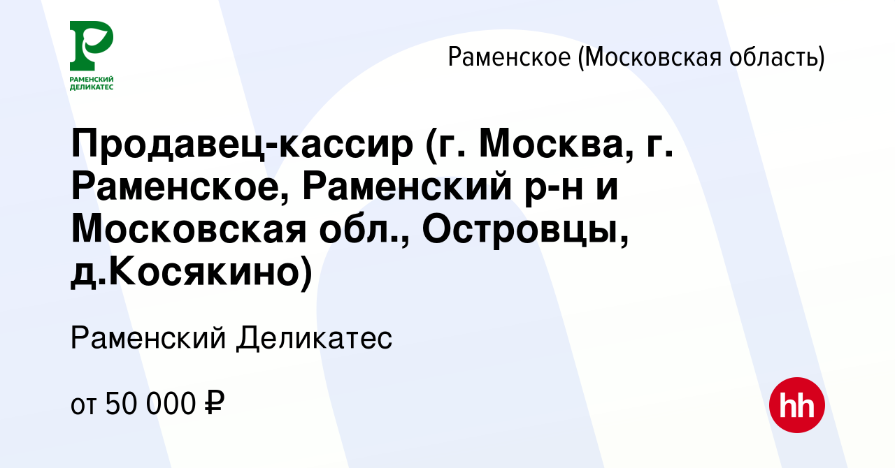 Вакансия Продавец-кассир (г. Москва, г. Раменское, Раменский р-н и  Московская обл., Островцы, д.Косякино) в Раменском, работа в компании  РАМЕНСКИЙ ДЕЛИКАТЕС (вакансия в архиве c 16 февраля 2023)