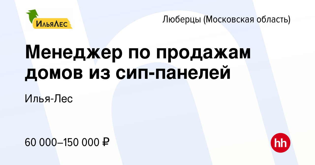 Вакансия Менеджер по продажам домов из сип-панелей в Люберцах, работа в  компании Илья-Лес (вакансия в архиве c 10 ноября 2022)