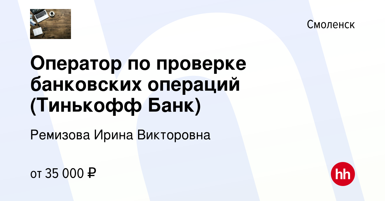 Вакансия Оператор по проверке банковских операций (Тинькофф Банк) в  Смоленске, работа в компании Ремизова Ирина Викторовна (вакансия в архиве c  10 ноября 2022)