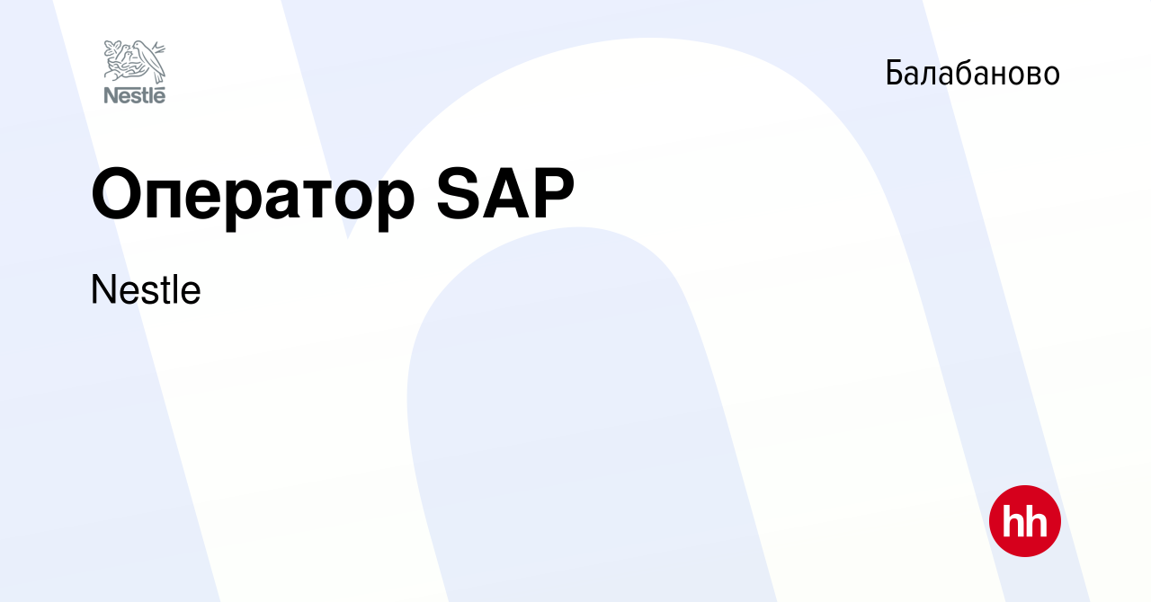 Вакансия Оператор SAP в Балабаново, работа в компании Nestle (вакансия в  архиве c 7 ноября 2022)