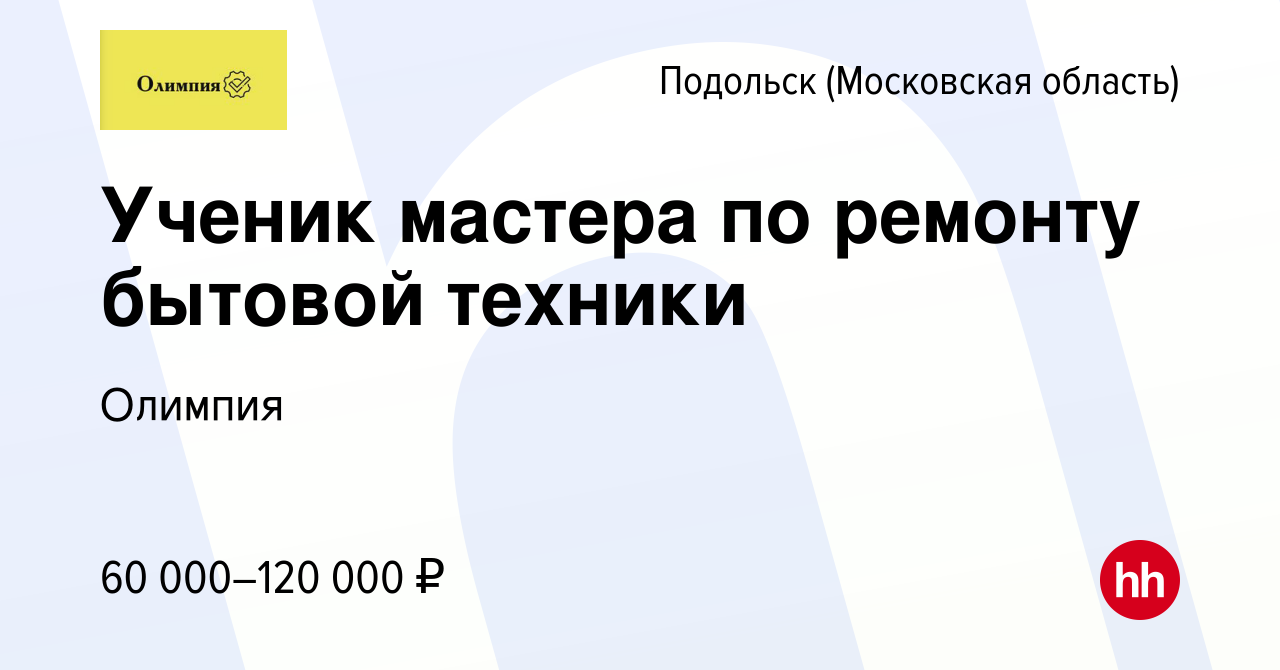 Вакансия Ученик мастера по ремонту бытовой техники в Подольске (Московская  область), работа в компании Олимпия (вакансия в архиве c 11 ноября 2022)