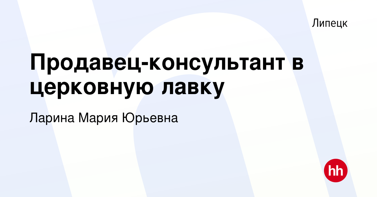 Вакансия Продавец-консультант в церковную лавку в Липецке, работа в  компании Ларина Мария Юрьевна (вакансия в архиве c 11 ноября 2022)