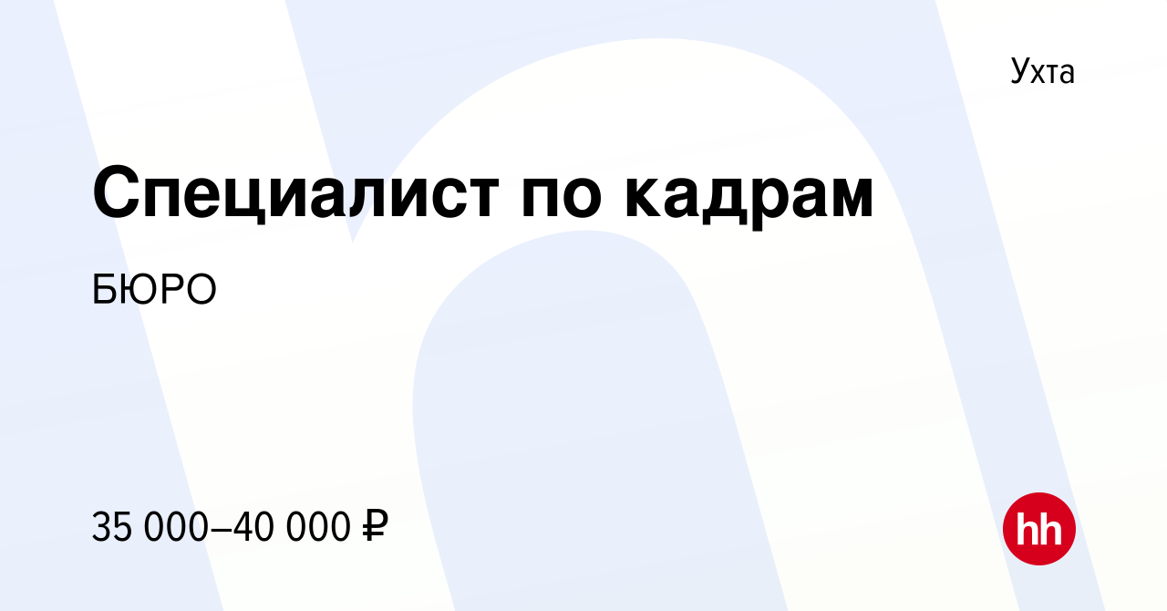 Вакансия Специалист по кадрам в Ухте, работа в компании БЮРО (вакансия в  архиве c 21 февраля 2023)