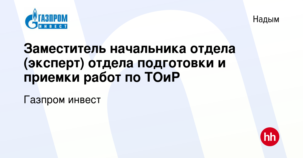 Вакансия Заместитель начальника отдела (эксперт) отдела подготовки и  приемки работ по ТОиР в Надыме, работа в компании Газпром инвест (вакансия  в архиве c 28 октября 2022)