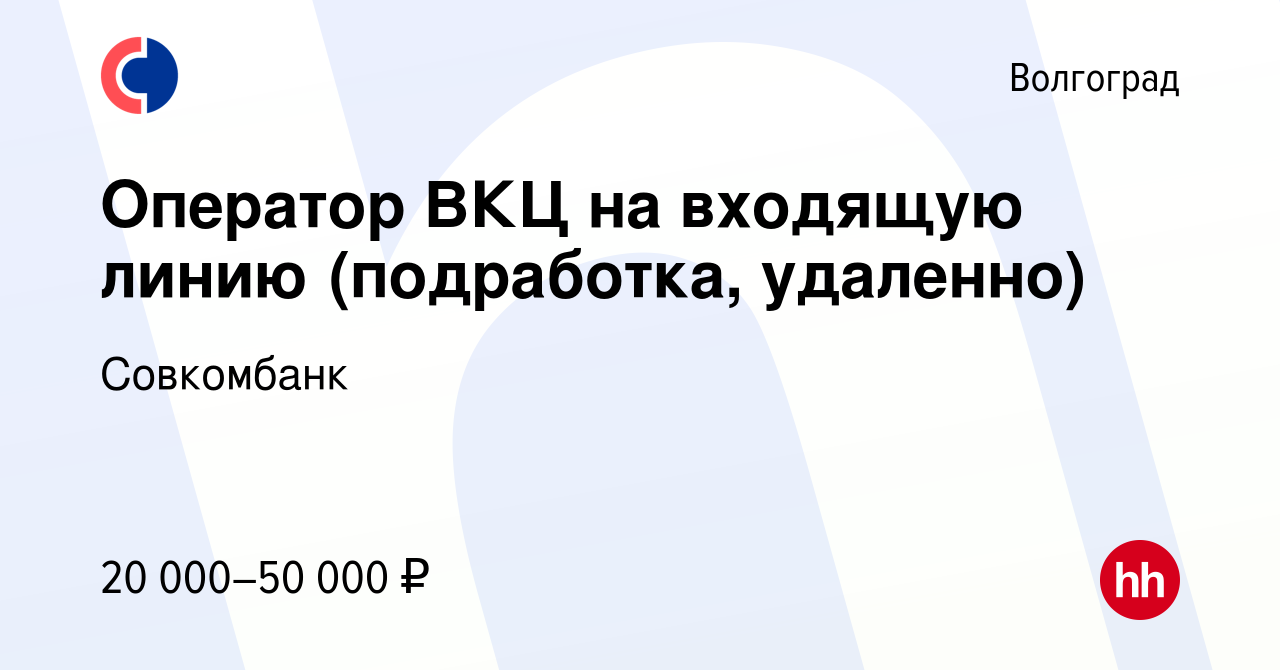 Вакансия Оператор ВКЦ на входящую линию (подработка, удаленно) в  Волгограде, работа в компании Совкомбанк (вакансия в архиве c 21 октября  2022)