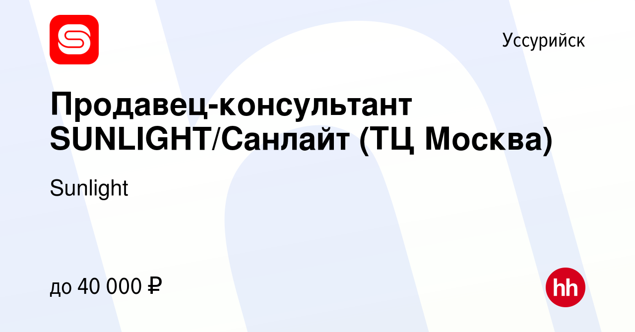 Вакансия Продавец-консультант SUNLIGHT/Санлайт (ТЦ Москва) в Уссурийске,  работа в компании Sunlight (вакансия в архиве c 12 января 2023)