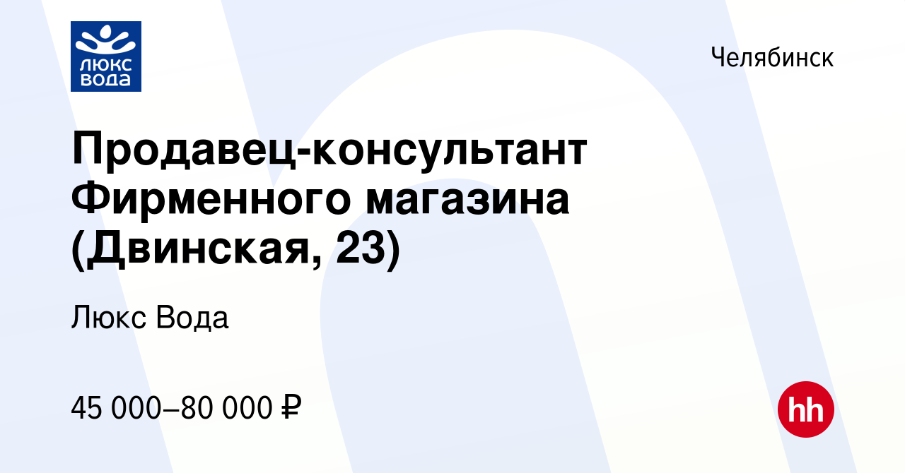 Вакансия Продавец-консультант Фирменного магазина (Двинская, 23) в  Челябинске, работа в компании Люкс Вода (вакансия в архиве c 30 января 2023)