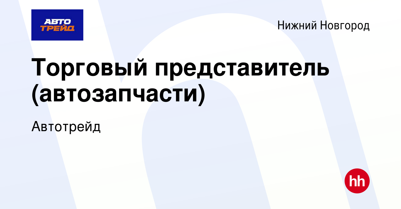 Вакансия Торговый представитель (автозапчасти) в Нижнем Новгороде, работа в  компании Автотрейд (вакансия в архиве c 23 декабря 2022)