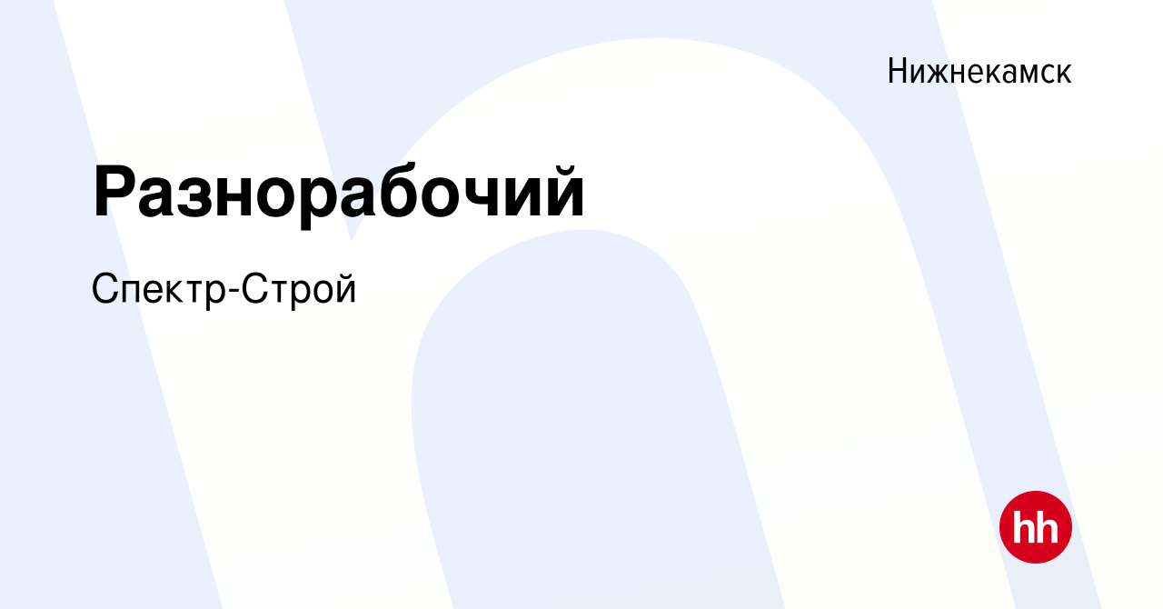 Вакансия Разнорабочий в Нижнекамске, работа в компании Спектр-Строй  (вакансия в архиве c 12 ноября 2022)