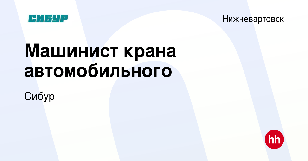 Вакансия Машинист крана автомобильного в Нижневартовске, работа в компании  Сибур (вакансия в архиве c 19 января 2023)