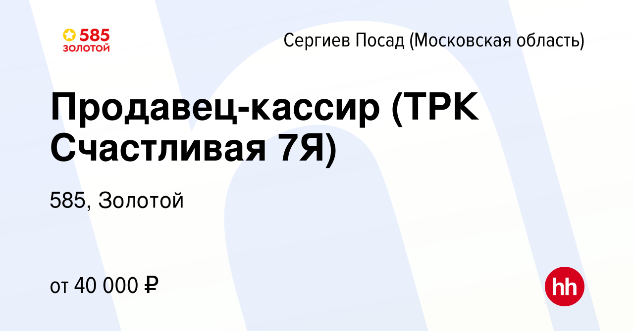 Вакансия Продавец-кассир (ТРК Счастливая 7Я) в Сергиев Посаде, работа в  компании 585, Золотой (вакансия в архиве c 26 октября 2022)