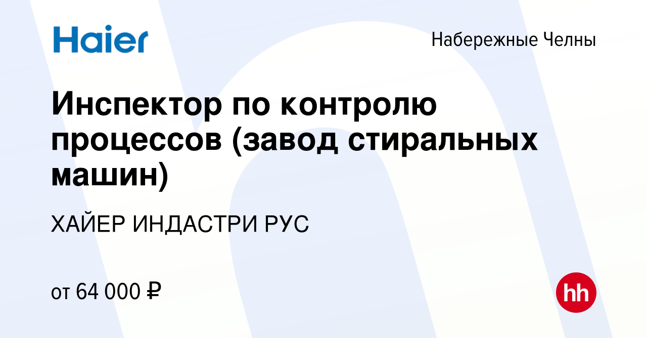 Вакансия Инспектор по контролю процессов (завод стиральных машин) в  Набережных Челнах, работа в компании ХАЙЕР ИНДАСТРИ РУС