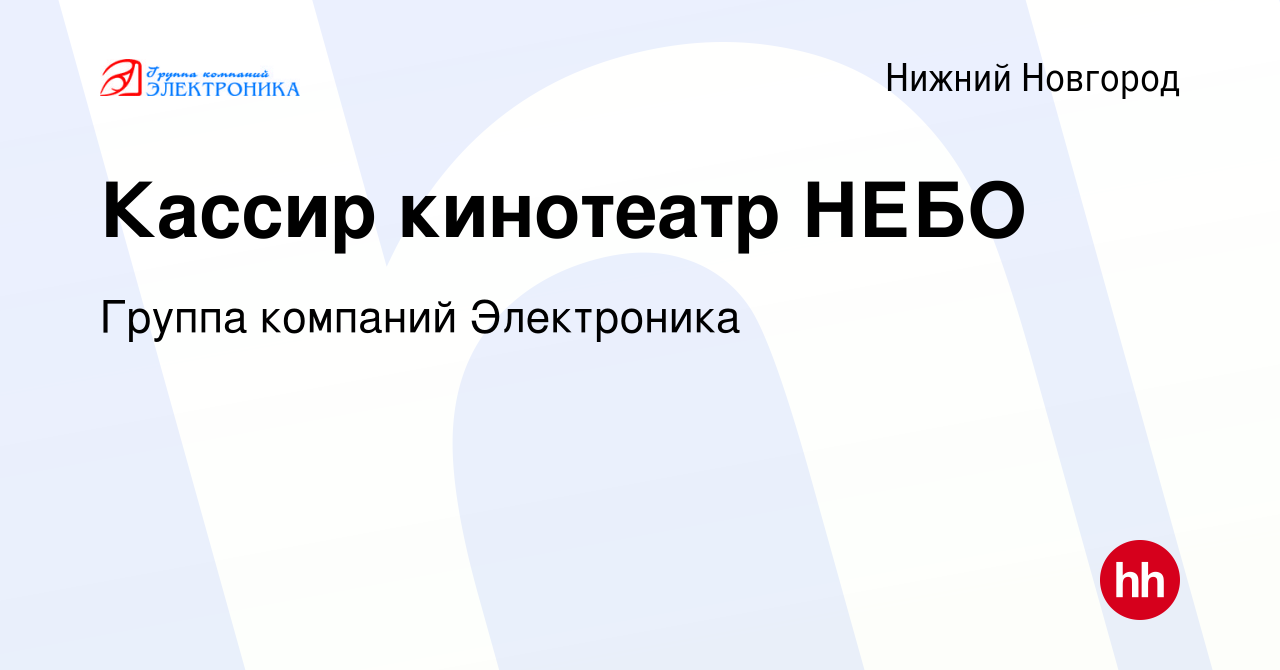 Вакансия Кассир кинотеатр НЕБО в Нижнем Новгороде, работа в компании Группа  компаний Электроника (вакансия в архиве c 2 февраля 2023)