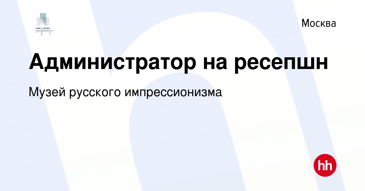 Вакансия Администратор на ресепшн в Москве, работа в компании Музей  русского импрессионизма (вакансия в архиве c 12 ноября 2022)