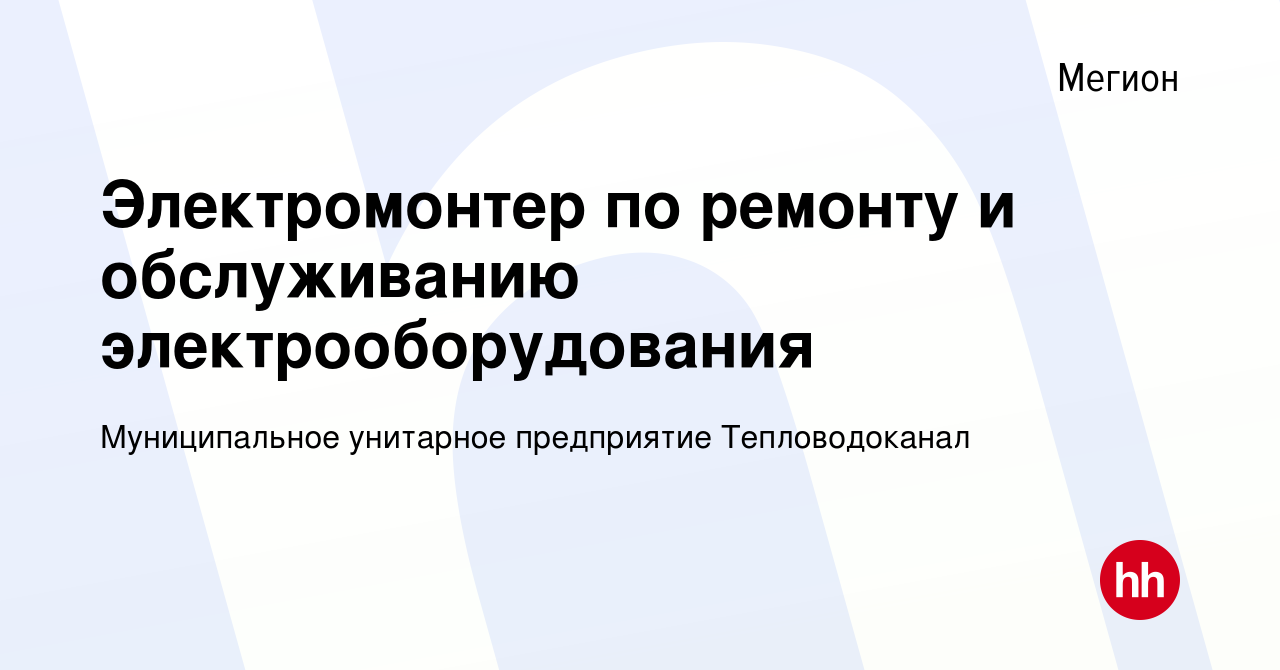 Вакансия Электромонтер по ремонту и обслуживанию электрооборудования в  Мегионе, работа в компании Муниципальное унитарное предприятие  Тепловодоканал (вакансия в архиве c 25 октября 2022)