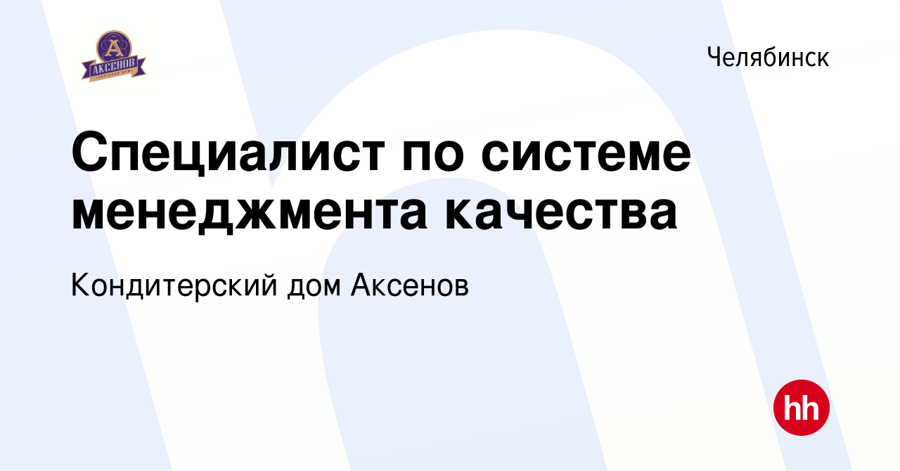 Вакансия Специалист по системе менеджмента качества в Челябинске, работа в  компании Кондитерский дом Аксенов (вакансия в архиве c 2 ноября 2022)