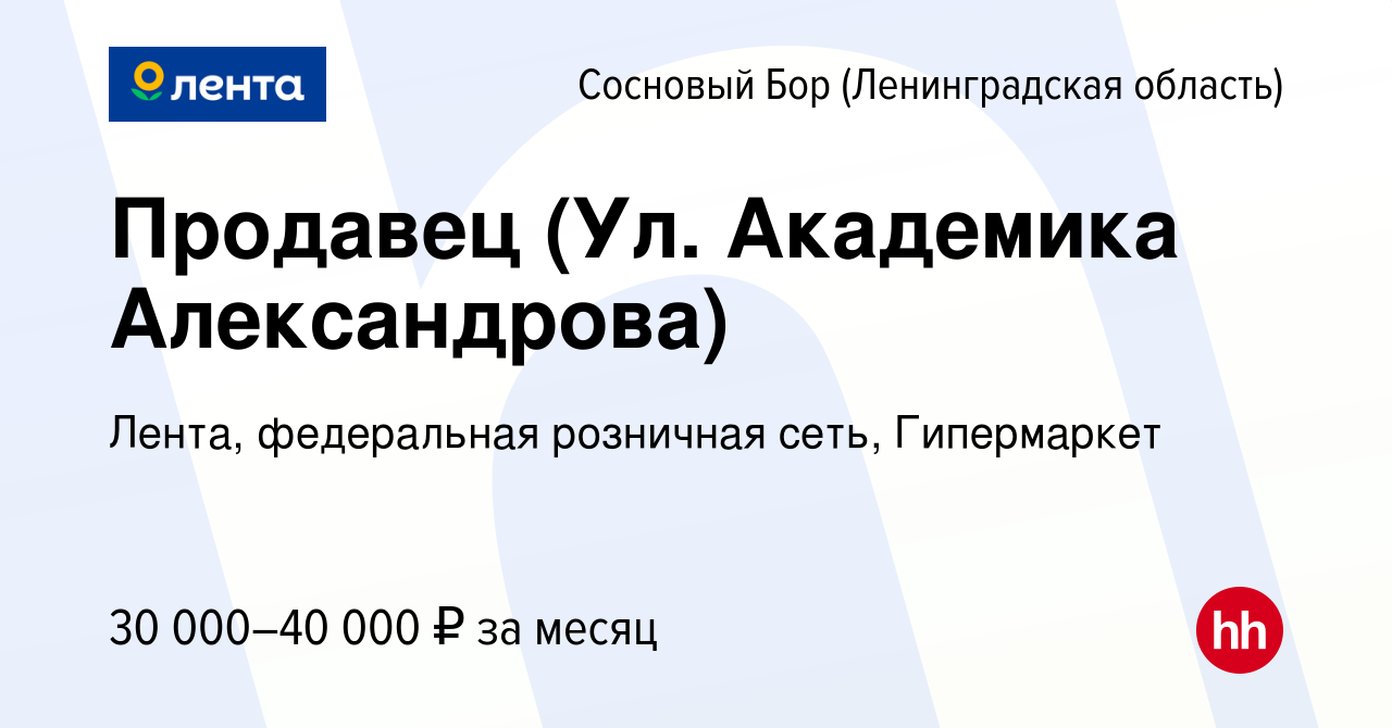 Вакансия Продавец (Ул. Академика Александрова) в Сосновом Бору  (Ленинградская область), работа в компании Лента, федеральная розничная  сеть, Гипермаркет (вакансия в архиве c 11 января 2023)