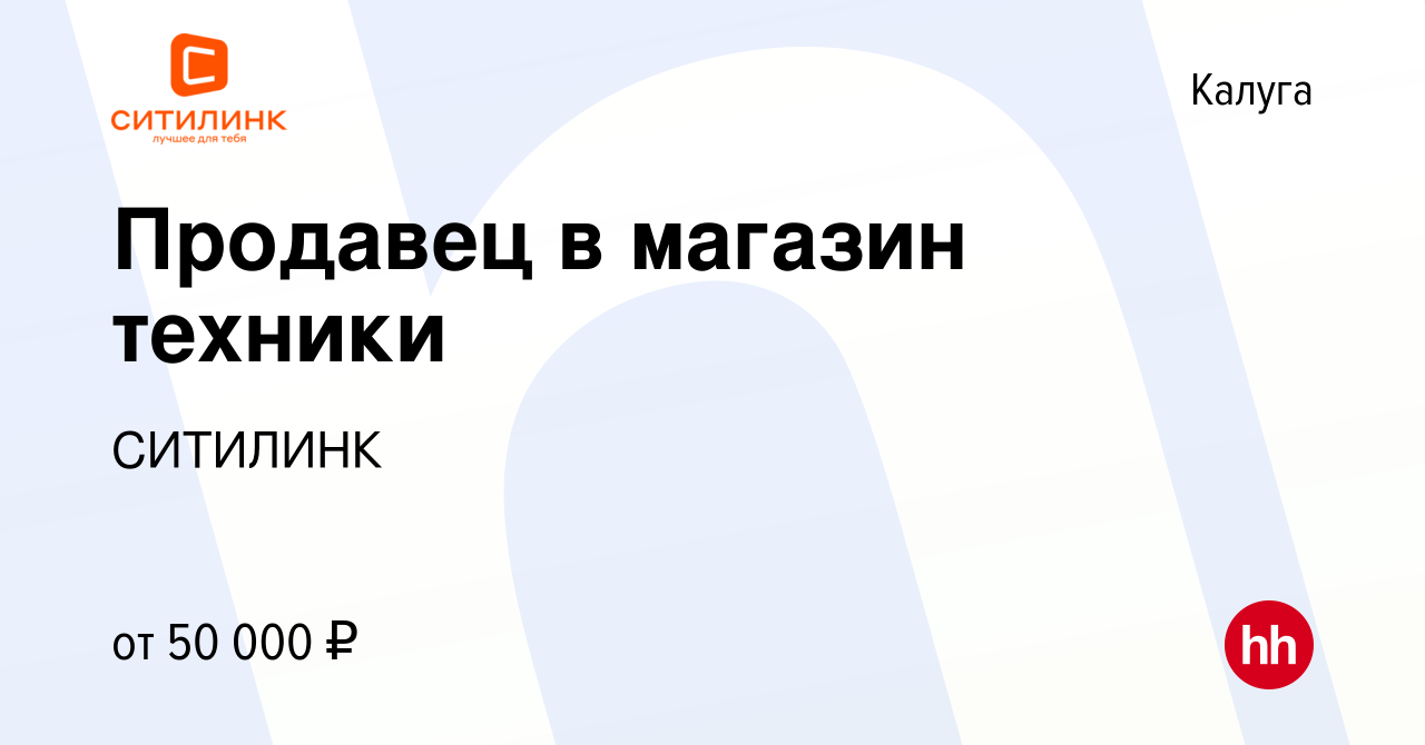 Вакансия Продавец в магазин техники в Калуге, работа в компании СИТИЛИНК  (вакансия в архиве c 13 ноября 2022)