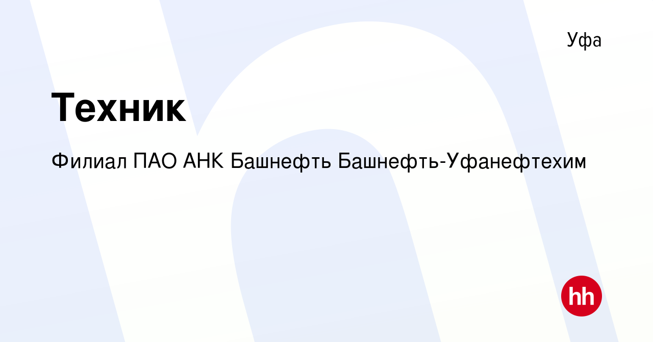 Вакансия Техник в Уфе, работа в компании Филиал ПАО АНК Башнефть Башнефть- Уфанефтехим (вакансия в архиве c 17 октября 2022)