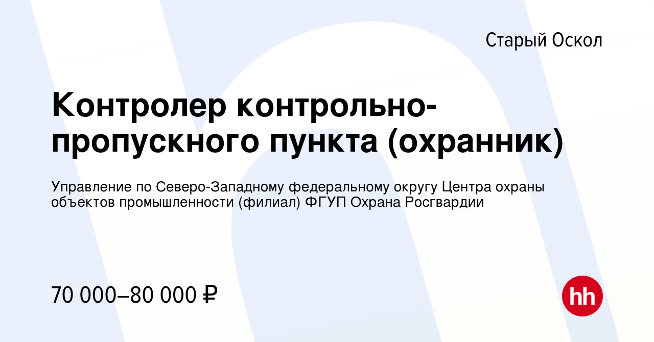 Вакансия Контролер контрольно-пропускного пункта (охранник) в Старом Осколе,  работа в компании Управление по Северо-Западному федеральному округу Центра  охраны объектов промышленности (филиал) ФГУП Охрана Росгвардии (вакансия в  архиве c 13 ноября 2022)