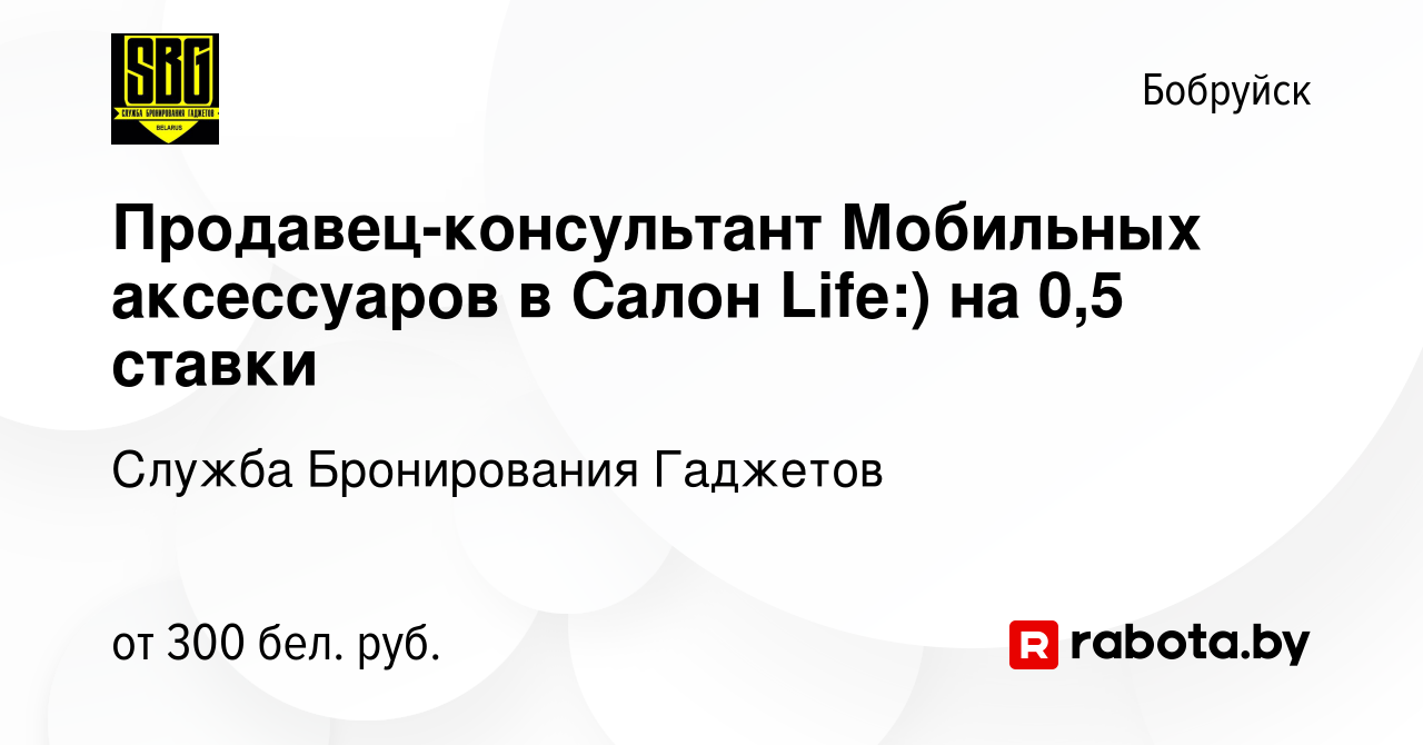 Вакансия Продавец-консультант Мобильных аксессуаров в Салон Life:) на 0,5  ставки в Бобруйске, работа в компании Служба Бронирования Гаджетов  (вакансия в архиве c 13 ноября 2022)